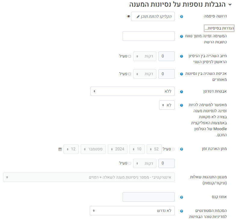 הגבלות נוספות על ניסיונות המענה: בהגדרות נוספות, תמצאו אפשרות הוספת סיסמה לכניסה לבוחן (מתאים במקרים מסוימים בזמן מבחן) ואת ההגדרות הנ"ל:  חייב השהיה בין הניסיון הראשון לניסיון השני: אם נותנים מספר ניסיונות (בתרגול)ניתן לקבוע השהיה של מספר דקות בין הניסיונות. חייב השהיה בין ניסיונות מאוחרים: כנ"ל אבטחת דפדפן:מומלץ לא לשנות. אחוז קנס: אחוז קנס להגשה באיחור, כאשר מוגדר אפס (או ריק) לא יהיה קנס הסכמת הסטודנטים למדיניות טוהר הבחינות: אם תופעל אפשרות זו, התלמידים לא יוכלו להתחיל בניסיון המענה לפני שהם סימנו תיבת סימון המאשרת שהם מודעים למדיניות טוהר הבחינות.